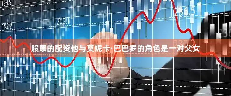 股票的配资他与莫妮卡·巴巴罗的角色是一对父女