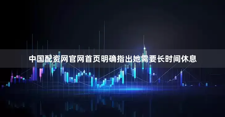 中国配资网官网首页明确指出她需要长时间休息