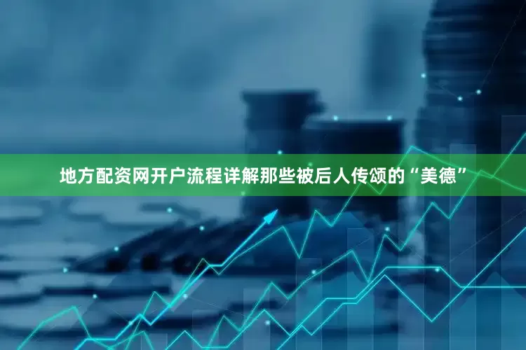 地方配资网开户流程详解那些被后人传颂的“美德”
