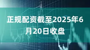 正规配资截至2025年6月20日收盘