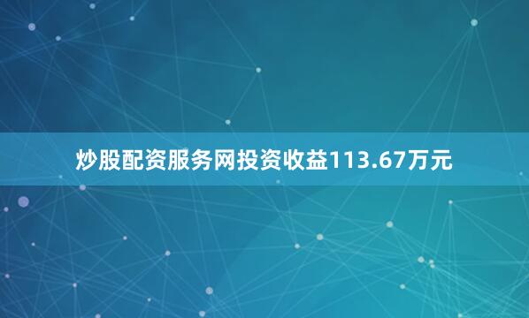 炒股配资服务网投资收益113.67万元