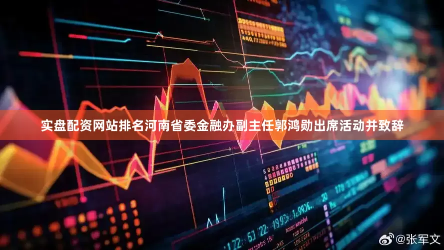 实盘配资网站排名河南省委金融办副主任郭鸿勋出席活动并致辞