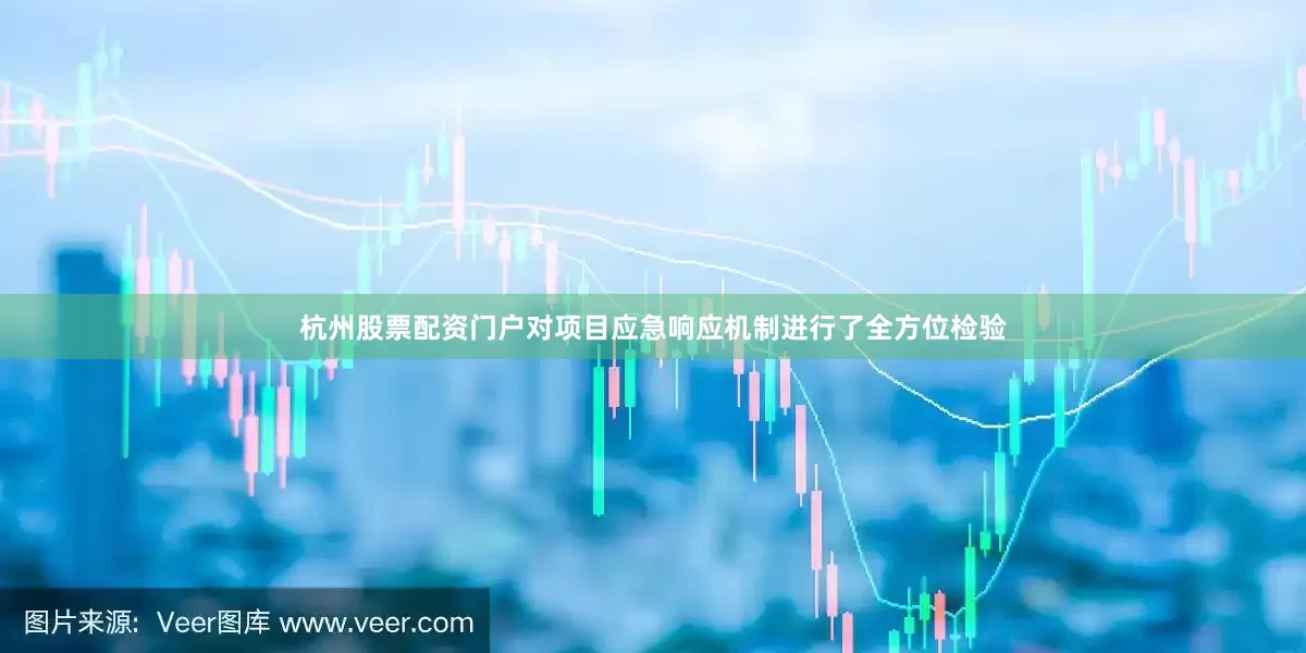 杭州股票配资门户对项目应急响应机制进行了全方位检验