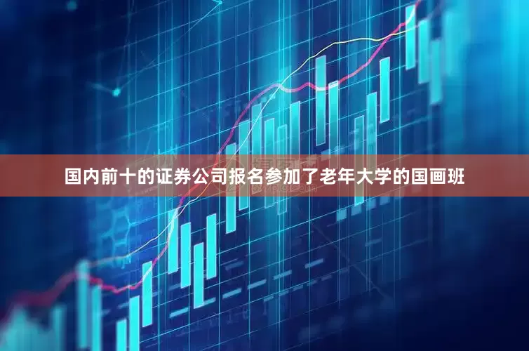 国内前十的证券公司报名参加了老年大学的国画班