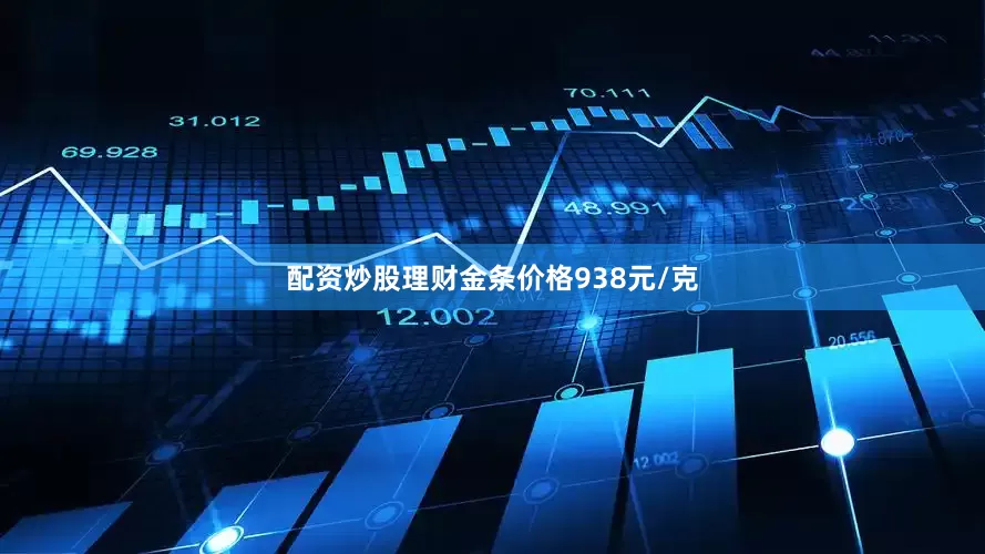 配资炒股理财金条价格938元/克