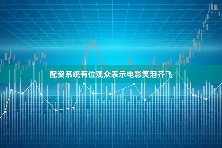 配资系统有位观众表示电影笑泪齐飞