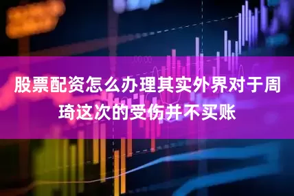 股票配资怎么办理其实外界对于周琦这次的受伤并不买账