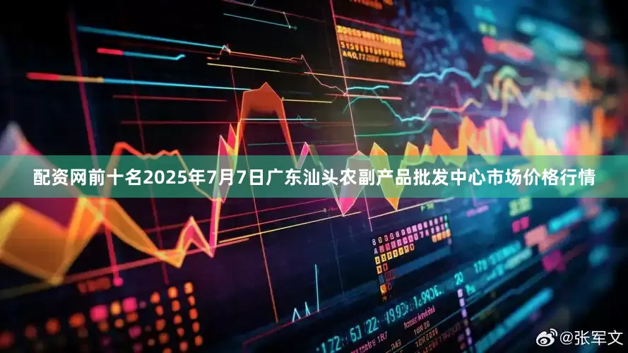 配资网前十名2025年7月7日广东汕头农副产品批发中心市场价格行情