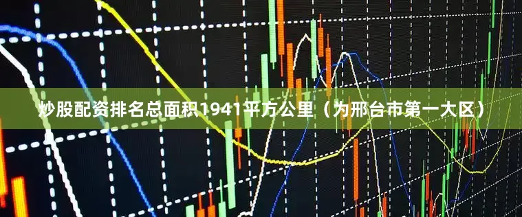 炒股配资排名总面积1941平方公里（为邢台市第一大区）