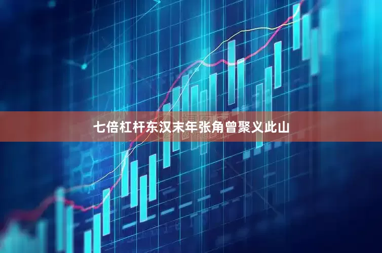 七倍杠杆东汉末年张角曾聚义此山