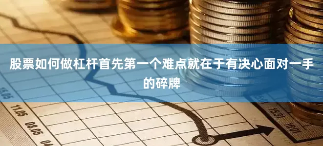 股票如何做杠杆首先第一个难点就在于有决心面对一手的碎牌