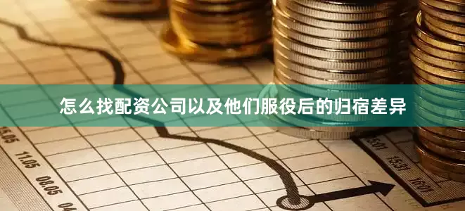怎么找配资公司以及他们服役后的归宿差异