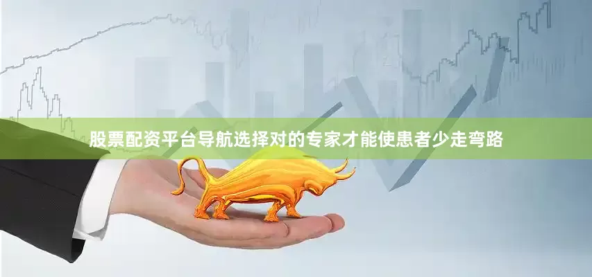 股票配资平台导航选择对的专家才能使患者少走弯路