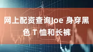 网上配资查询Joe 身穿黑色 T 恤和长裤