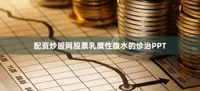 配资炒股网股票乳糜性腹水的诊治PPT