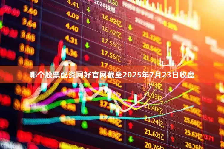 哪个股票配资网好官网截至2025年7月23日收盘