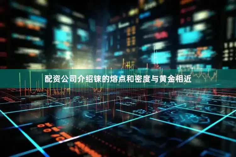 配资公司介绍铼的熔点和密度与黄金相近