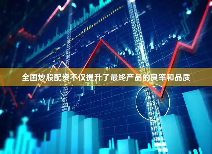 全国炒股配资不仅提升了最终产品的良率和品质