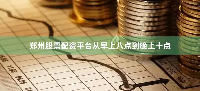郑州股票配资平台从早上八点到晚上十点