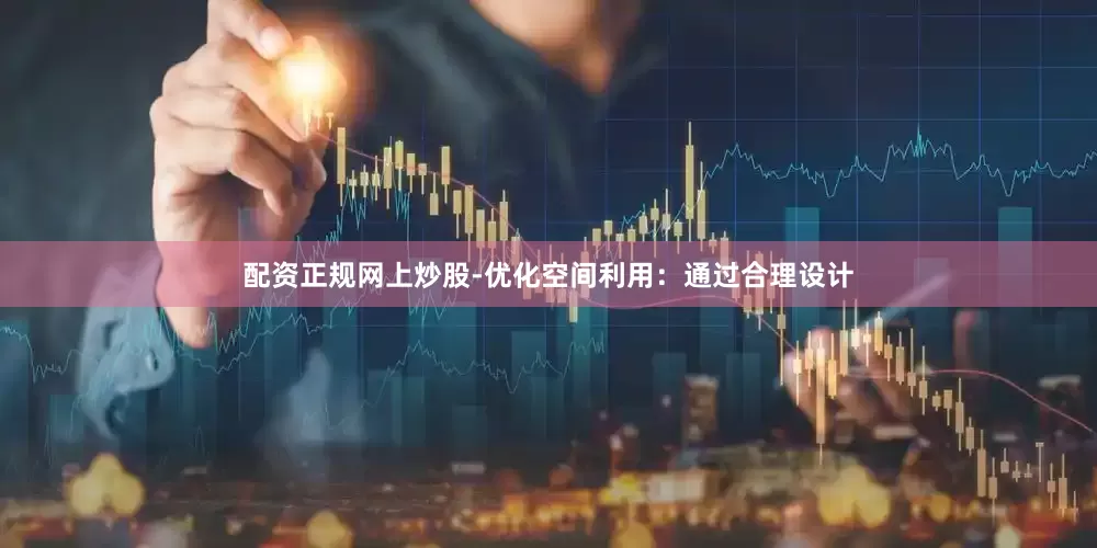 配资正规网上炒股-优化空间利用：通过合理设计