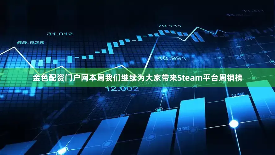 金色配资门户网本周我们继续为大家带来Steam平台周销榜