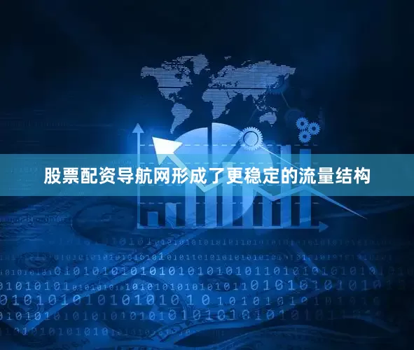 股票配资导航网形成了更稳定的流量结构