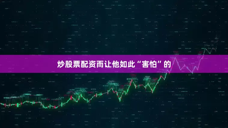 炒股票配资而让他如此“害怕”的