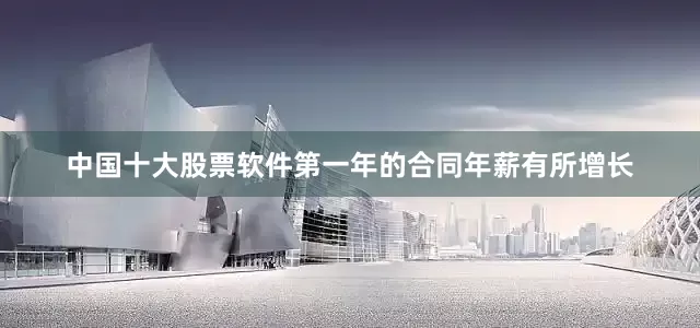 中国十大股票软件第一年的合同年薪有所增长