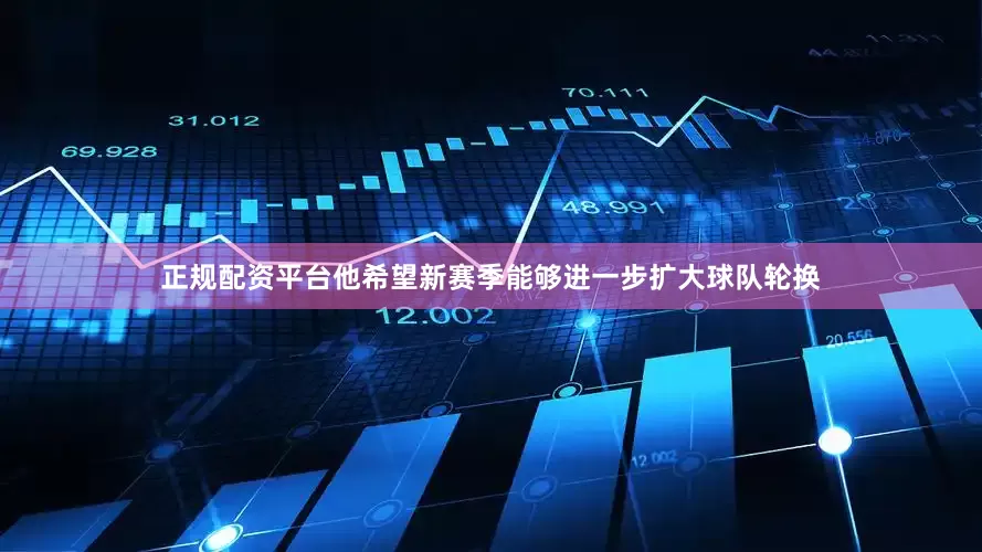 正规配资平台他希望新赛季能够进一步扩大球队轮换