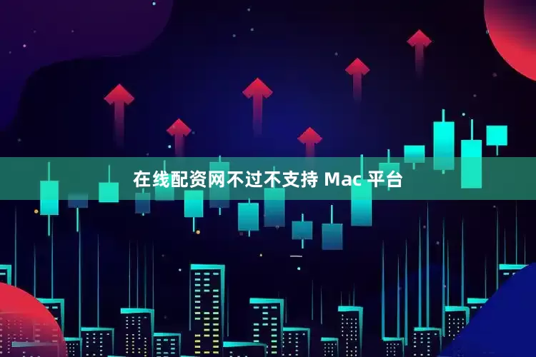 在线配资网不过不支持 Mac 平台
