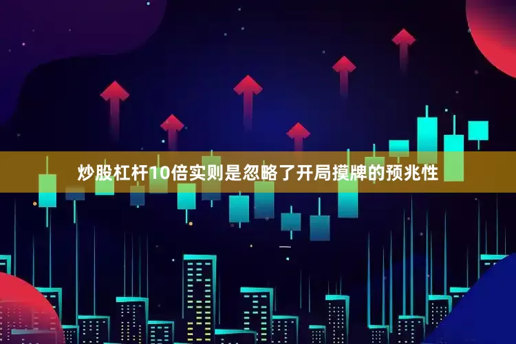 炒股杠杆10倍实则是忽略了开局摸牌的预兆性