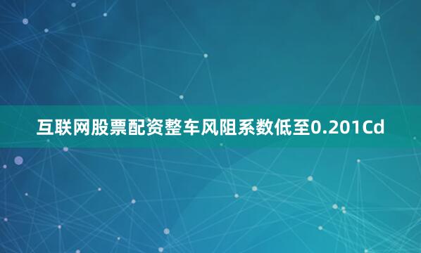 互联网股票配资整车风阻系数低至0.201Cd