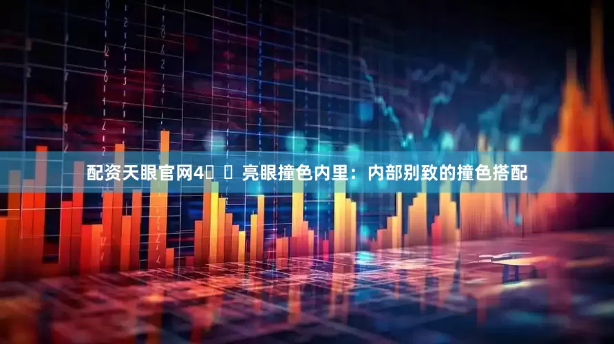 配资天眼官网4️⃣亮眼撞色内里：内部别致的撞色搭配