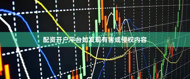 配资开户平台如发现有害或侵权内容