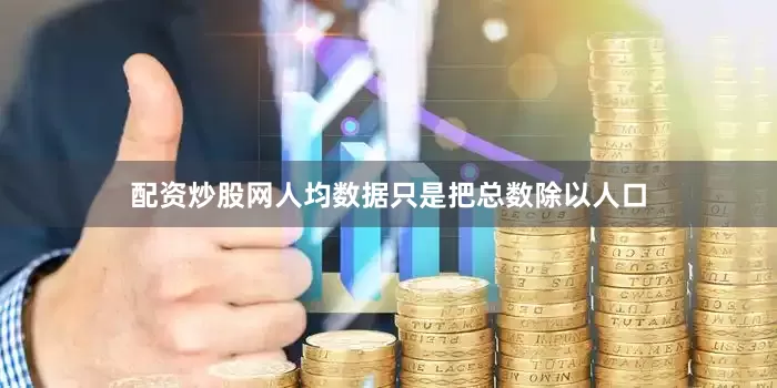 配资炒股网人均数据只是把总数除以人口