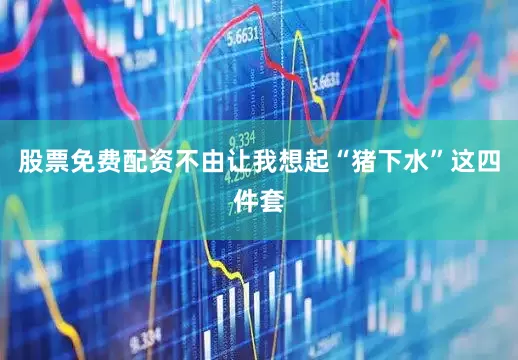 股票免费配资不由让我想起“猪下水”这四件套