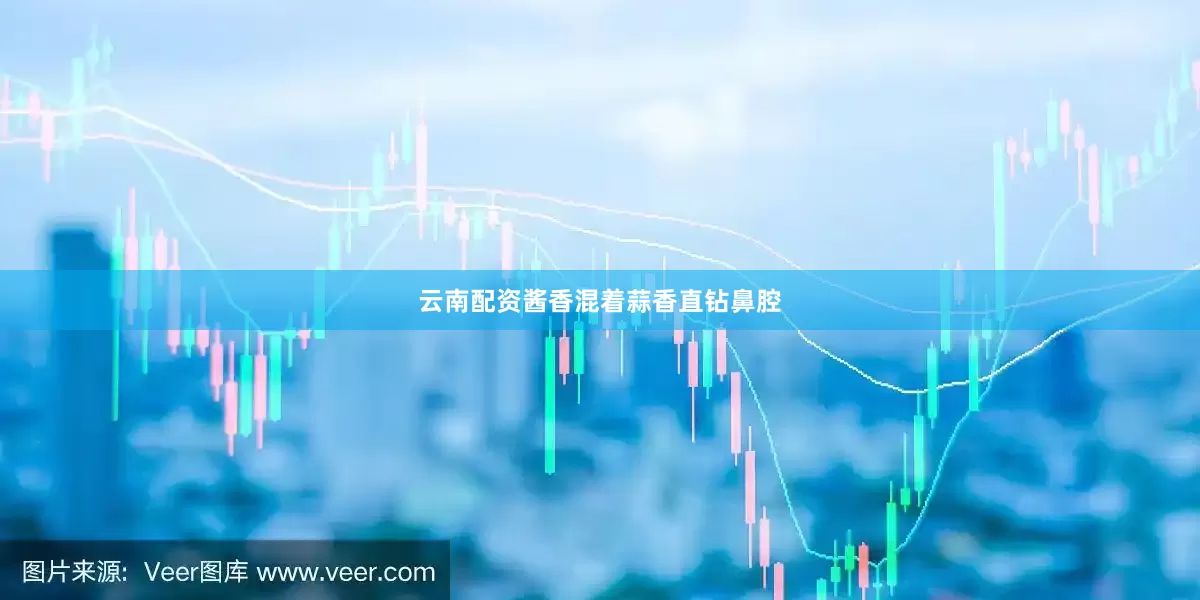 云南配资酱香混着蒜香直钻鼻腔