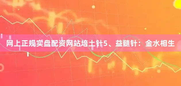 网上正规实盘配资网站培土针5、益髓针：金水相生