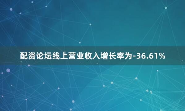配资论坛线上营业收入增长率为-36.61%