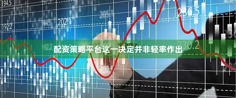 配资策略平台这一决定并非轻率作出