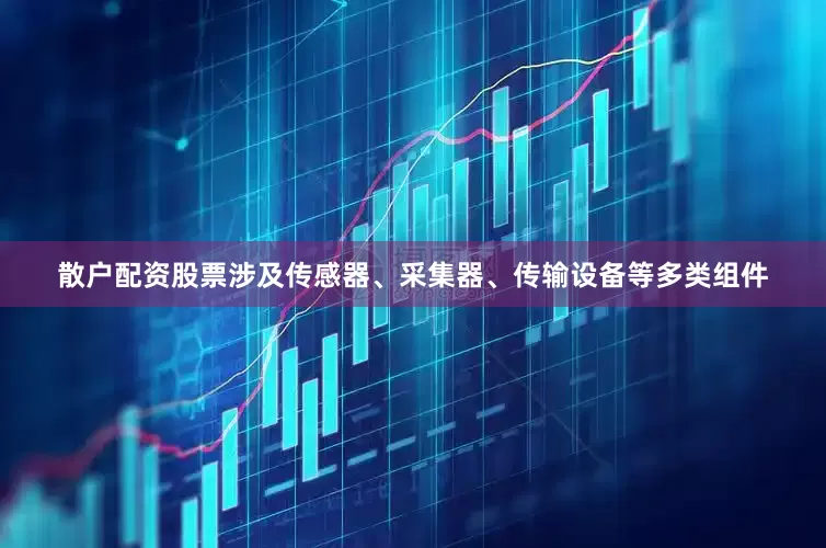 散户配资股票涉及传感器、采集器、传输设备等多类组件