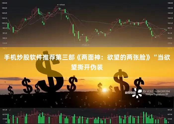 手机炒股软件推荐第三部《两面神：欲望的两张脸》“当欲望撕开伪装