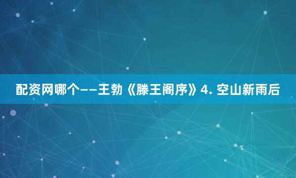 配资网哪个——王勃《滕王阁序》4. 空山新雨后