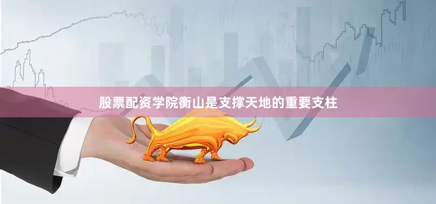 股票配资学院衡山是支撑天地的重要支柱