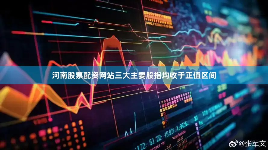 河南股票配资网站三大主要股指均收于正值区间