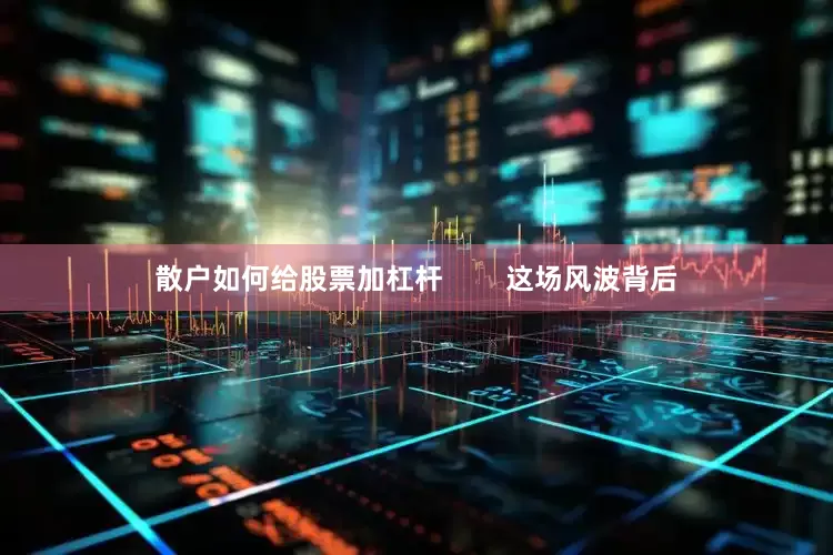 散户如何给股票加杠杆        这场风波背后